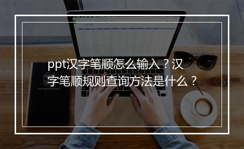ppt汉字笔顺怎么输入？汉字笔顺规则查询方法是什么？