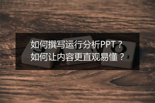 如何撰写运行分析PPT？如何让内容更直观易懂？