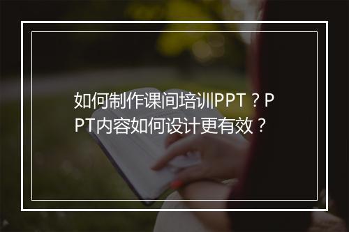 如何制作课间培训PPT？PPT内容如何设计更有效？