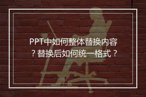 PPT中如何整体替换内容？替换后如何统一格式？