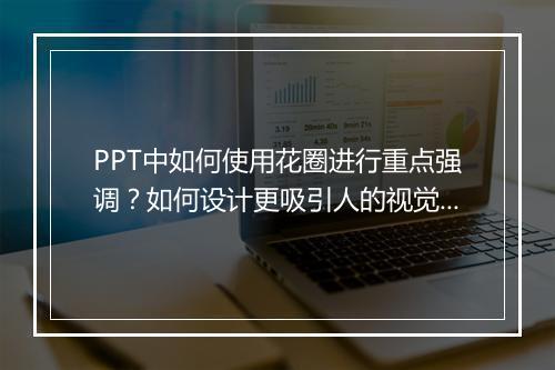PPT中如何使用花圈进行重点强调？如何设计更吸引人的视觉效果？