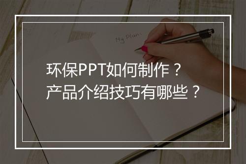 环保PPT如何制作？产品介绍技巧有哪些？