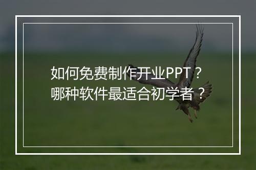 如何免费制作开业PPT？哪种软件最适合初学者？