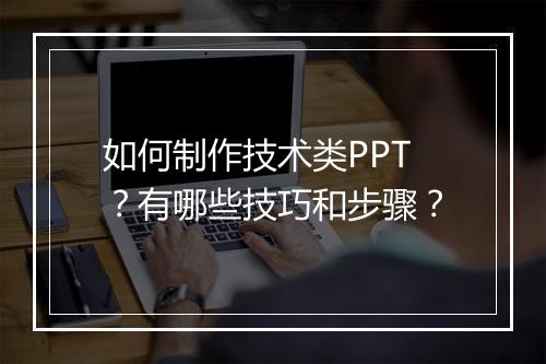 如何制作技术类PPT?有哪些技巧和步骤?