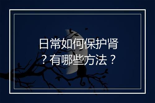 日常如何保护肾？有哪些方法？