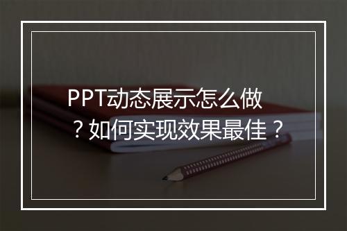 PPT动态展示怎么做？如何实现效果最佳？