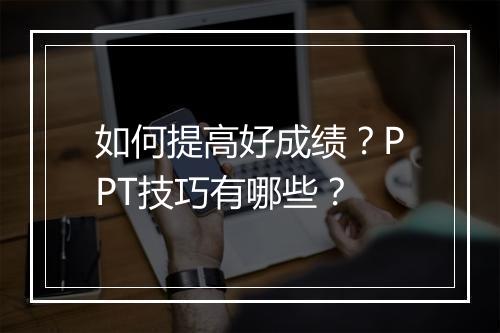 如何提高好成绩？PPT技巧有哪些？