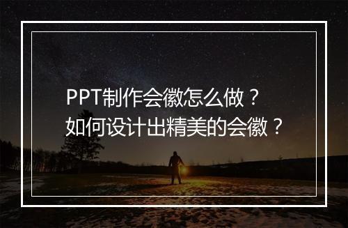 PPT制作会徽怎么做？如何设计出精美的会徽？