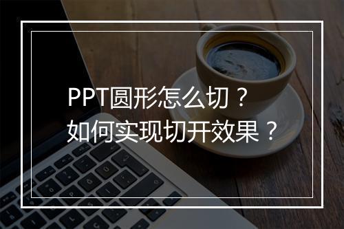 PPT圆形怎么切？如何实现切开效果？