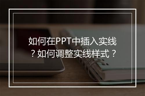 如何在PPT中插入实线？如何调整实线样式？