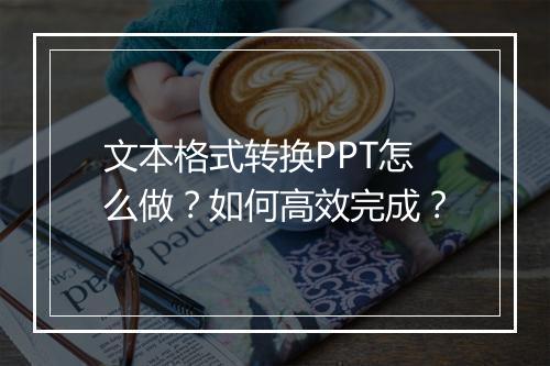 文本格式转换PPT怎么做？如何高效完成？