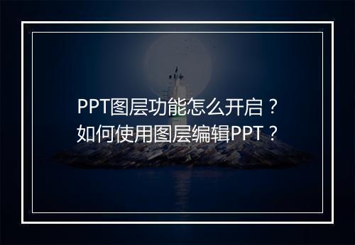 PPT图层功能怎么开启?如何使用图层编辑PPT?
