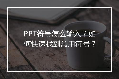 PPT符号怎么输入？如何快速找到常用符号？