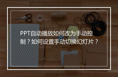 PPT自动播放如何改为手动控制？如何设置手动切换幻灯片？