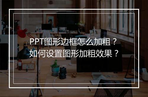 PPT图形边框怎么加粗？如何设置图形加粗效果？