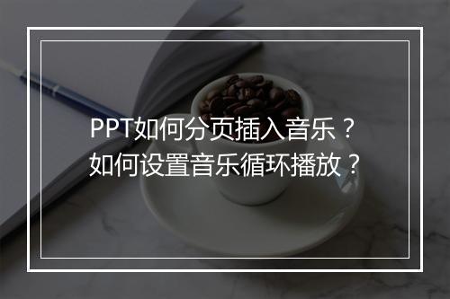 PPT如何分页插入音乐？如何设置音乐循环播放？