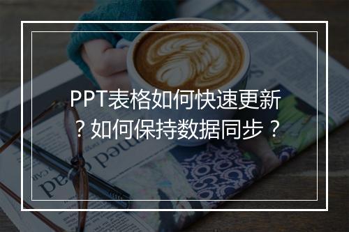 PPT表格如何快速更新？如何保持数据同步？