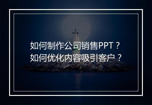 如何制作公司销售PPT？如何优化内容吸引客户？