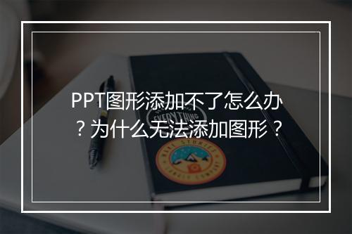 PPT图形添加不了怎么办？为什么无法添加图形？