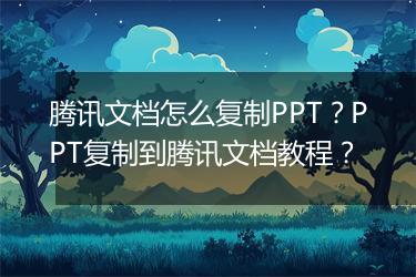 腾讯文档怎么复制PPT？PPT复制到腾讯文档教程？