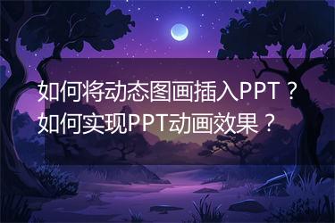 如何将动态图画插入PPT？如何实现PPT动画效果？