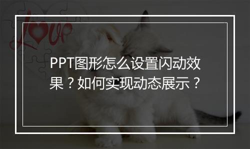 PPT图形怎么设置闪动效果？如何实现动态展示？
