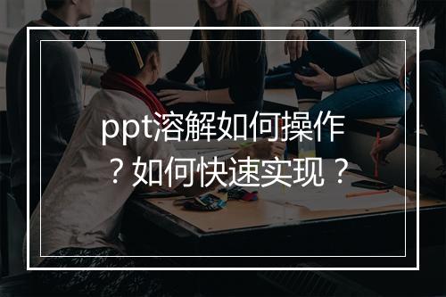 ppt溶解如何操作？如何快速实现？