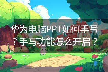 华为电脑PPT如何手写？手写功能怎么开启？
