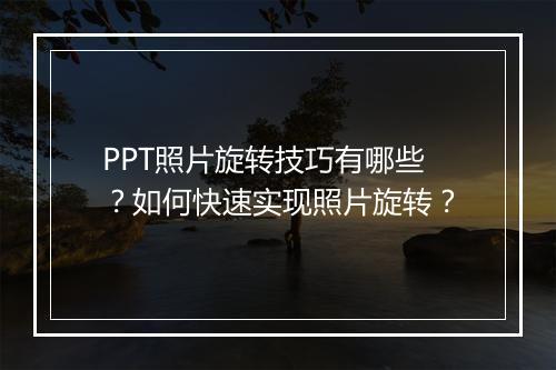 PPT照片旋转技巧有哪些?如何快速实现照片旋转?