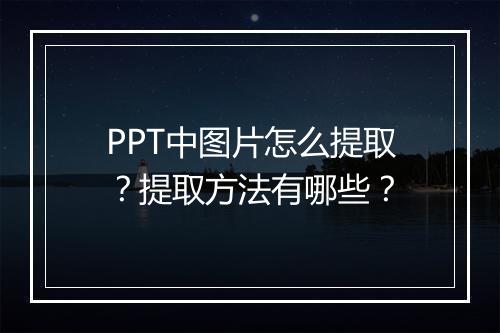 PPT中图片怎么提取？提取方法有哪些？