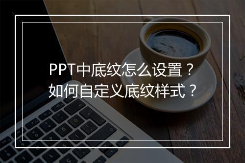 PPT中底纹怎么设置？如何自定义底纹样式？