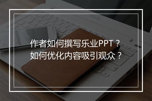 作者如何撰写乐业PPT？如何优化内容吸引观众？