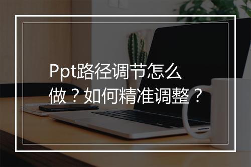 Ppt路径调节怎么做？如何精准调整？