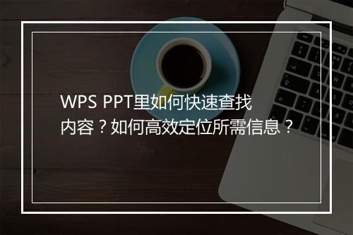 WPS PPT里如何快速查找内容？如何高效定位所需信息？