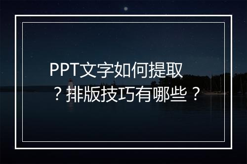 PPT文字如何提取?排版技巧有哪些?