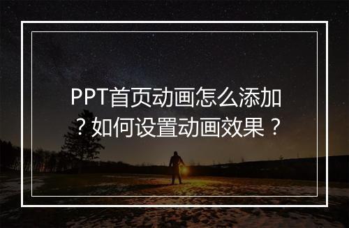 PPT首页动画怎么添加？如何设置动画效果？