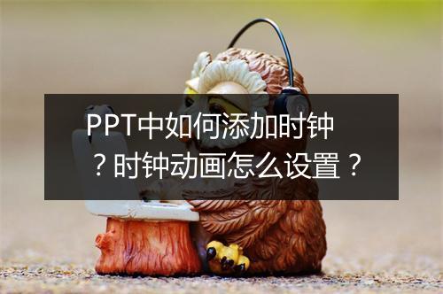 PPT中如何添加时钟？时钟动画怎么设置？