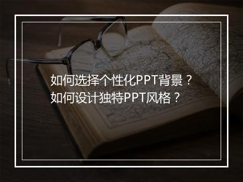如何选择个性化PPT背景？如何设计独特PPT风格？