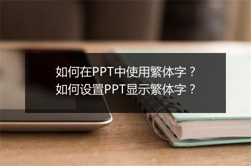 如何在PPT中使用繁体字？如何设置PPT显示繁体字？