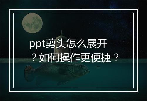 ppt剪头怎么展开？如何操作更便捷？