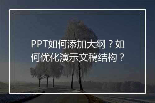 PPT如何添加大纲？如何优化演示文稿结构？