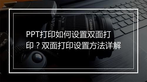 PPT打印如何设置双面打印？双面打印设置方法详解
