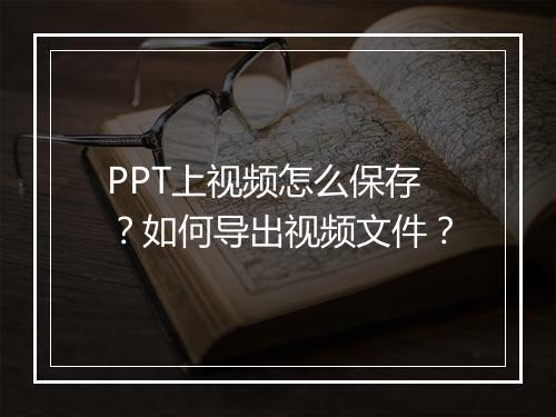PPT上视频怎么保存？如何导出视频文件？
