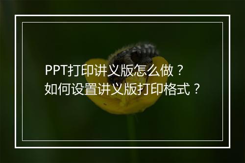 PPT打印讲义版怎么做？如何设置讲义版打印格式？