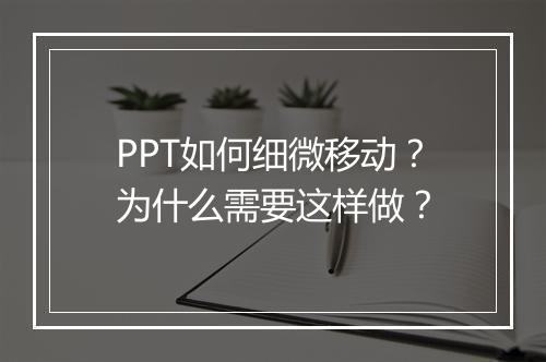 PPT如何细微移动？为什么需要这样做？