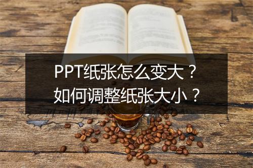 PPT纸张怎么变大？如何调整纸张大小？