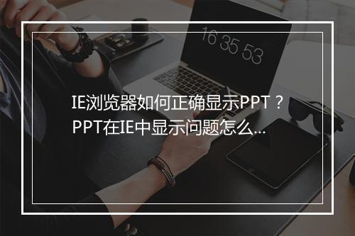 IE浏览器如何正确显示PPT？PPT在IE中显示问题怎么解决？