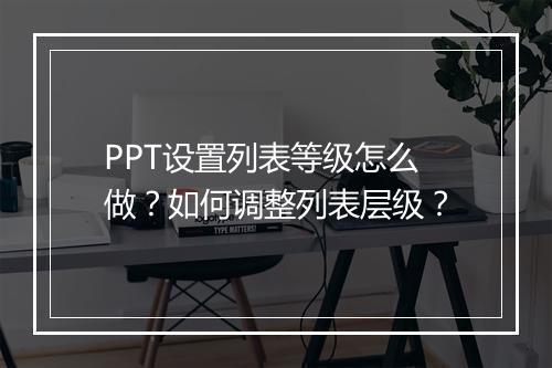 PPT设置列表等级怎么做？如何调整列表层级？