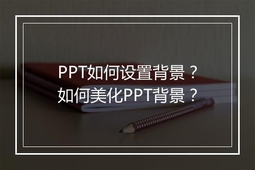 PPT如何设置背景？如何美化PPT背景？