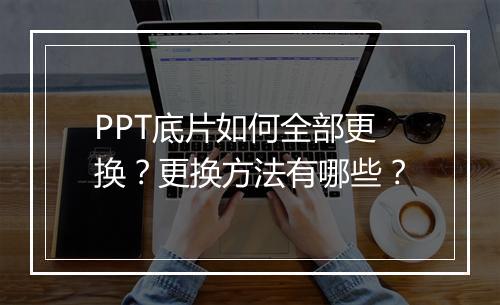 PPT底片如何全部更换？更换方法有哪些？